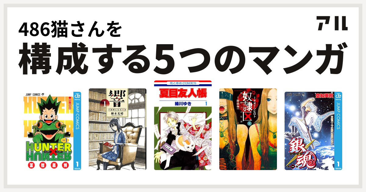 486猫さんを構成するマンガはhunter Hunter 響 小説家になる方法 夏目友人帳 奴隷区 僕と23人の奴隷 銀魂 私を構成する5つの マンガ アル