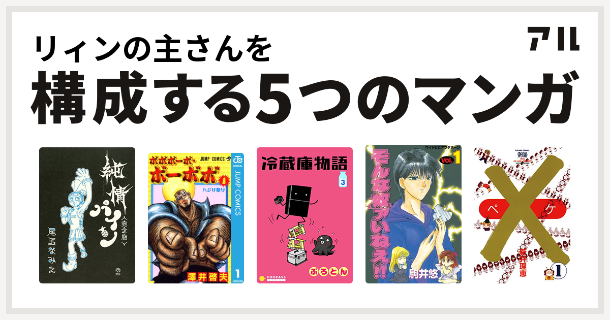 リィンの主さんを構成するマンガは純情パイン 完全版 ボボボーボ ボーボボ 冷蔵庫物語 そんな奴ァいねえ ペケ 私を構成する5つのマンガ アル