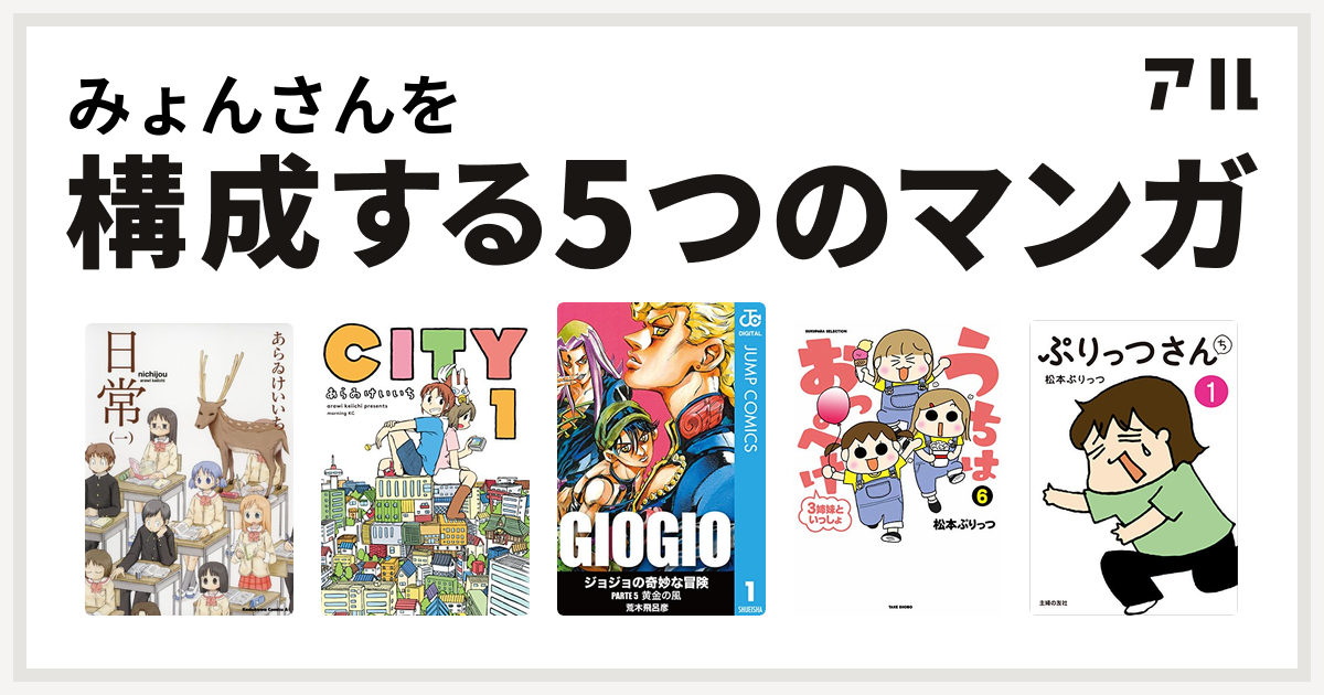 みょんさんを構成するマンガは日常 City ジョジョの奇妙な冒険 第5部 うちはおっぺけ 3姉妹といっしょ ぷりっつさんち 私を構成する5つのマンガ アル