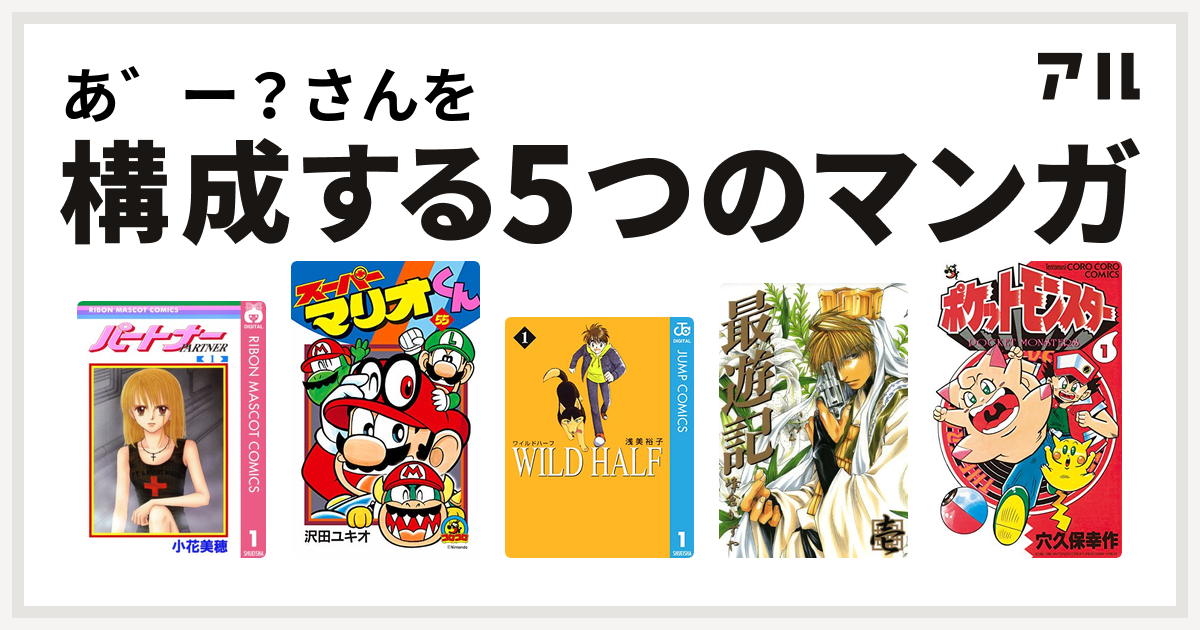 あ ー さんを構成するマンガはパートナー スーパーマリオくん Wild Half 最遊記 ポケットモンスター 私を構成する5つのマンガ アル