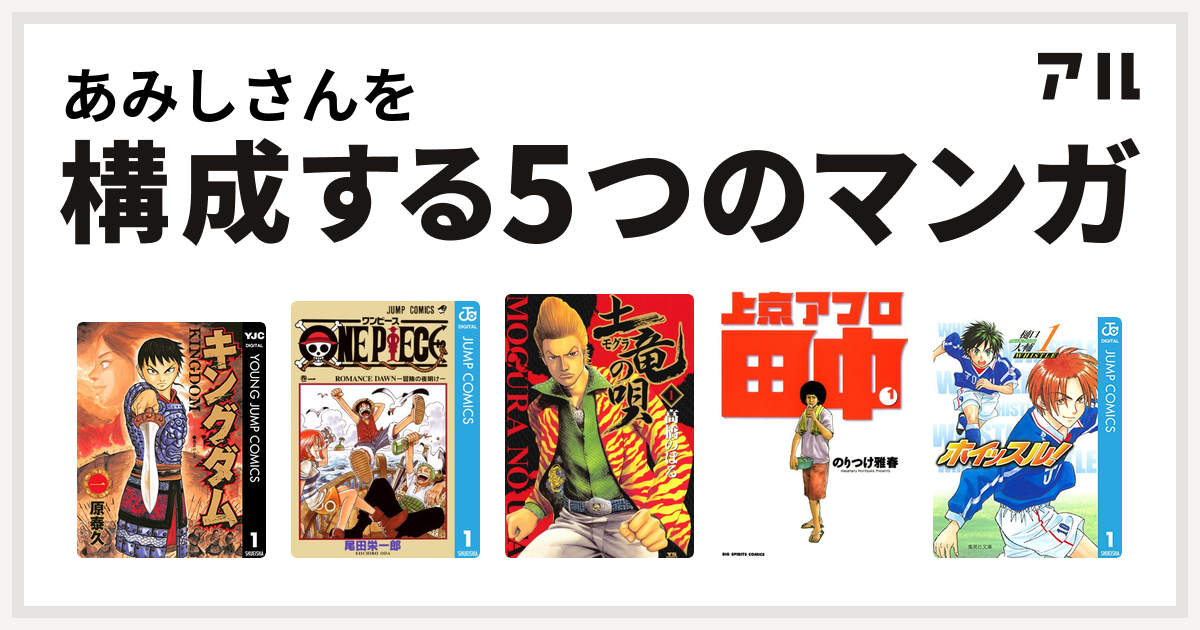 あみしさんを構成するマンガはキングダム One Piece 土竜 モグラ の唄 上京アフロ田中 ホイッスル 私を構成する5つのマンガ アル