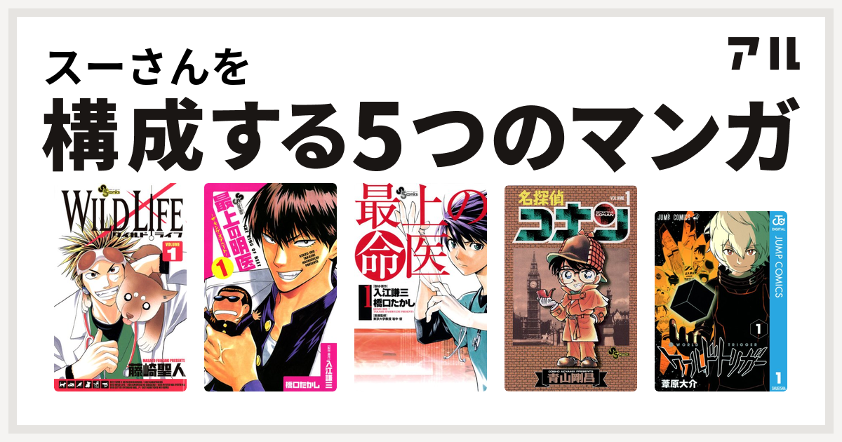 スーさんを構成するマンガはワイルドライフ 最上の明医 ザ キング オブ ニート 最上の命医 名探偵コナン ワールドトリガー 私を構成する5つのマンガ アル