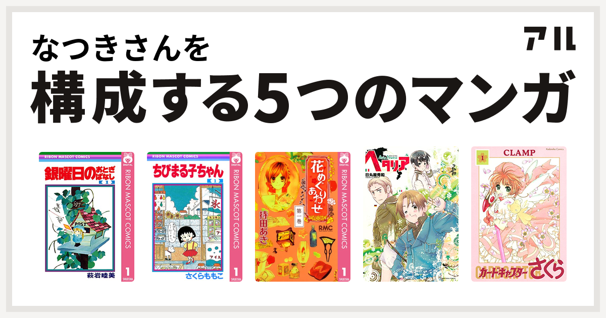 なつきさんを構成するマンガは銀曜日のおとぎばなし ちびまる子ちゃん 花めぐりあわせ ヘタリア Axis Powers カードキャプターさくら 私を構成する5つのマンガ アル