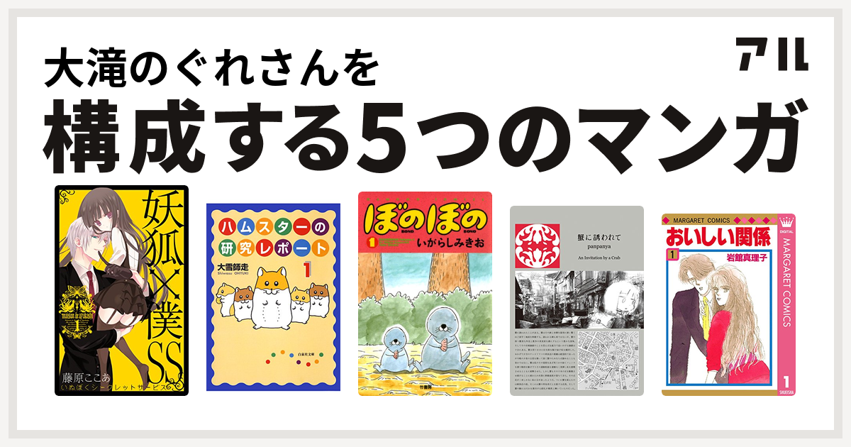 大滝のぐれさんを構成するマンガは妖狐 僕ss ハムスターの研究レポート ぼのぼの 蟹に誘われて おいしい関係 私を構成する5つのマンガ アル