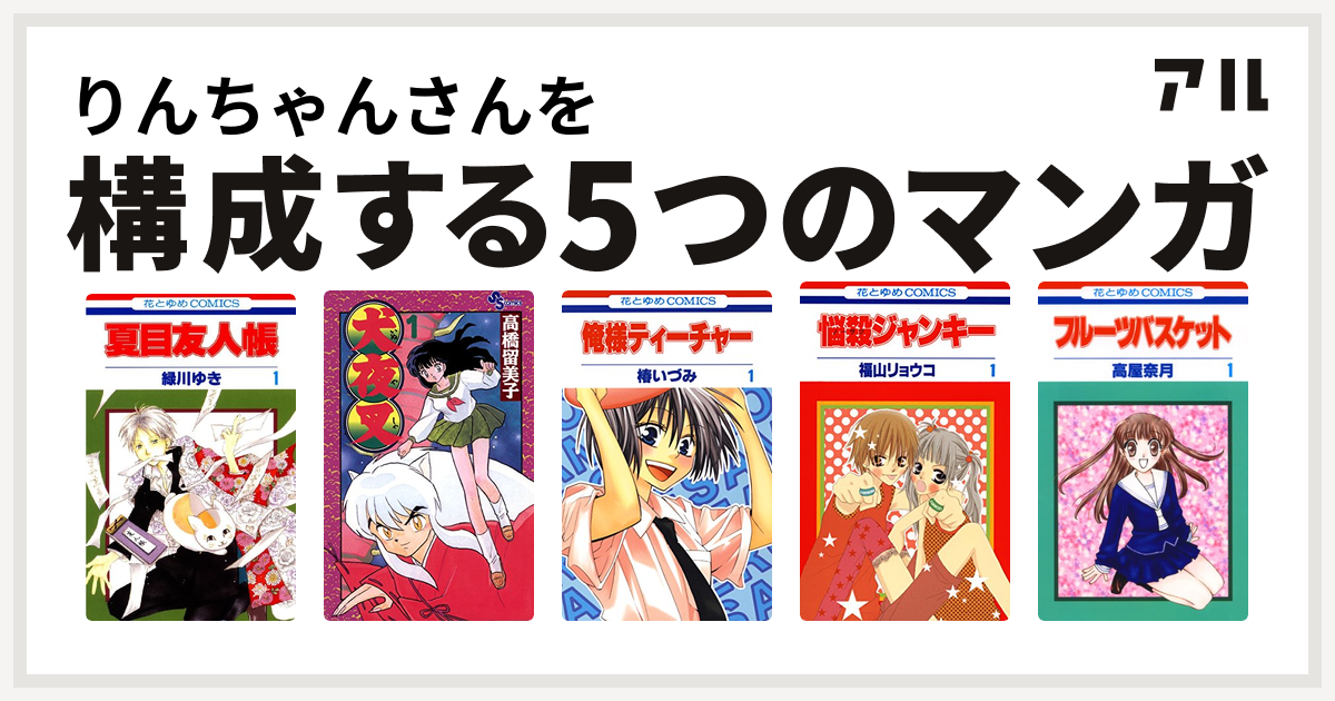りんちゃんさんを構成するマンガは夏目友人帳 犬夜叉 俺様ティーチャー 悩殺ジャンキー フルーツバスケット 私を構成する5つのマンガ アル