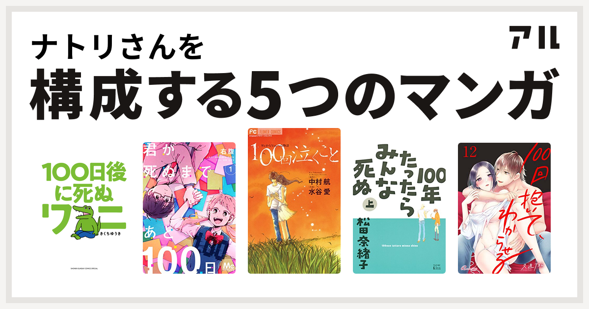 ナトリさんを構成するマンガは100日後に死ぬワニ 君が死ぬまであと100日 100回泣くこと 100年たったらみんな死ぬ 100回抱いて わからせる 私を構成する5つのマンガ アル