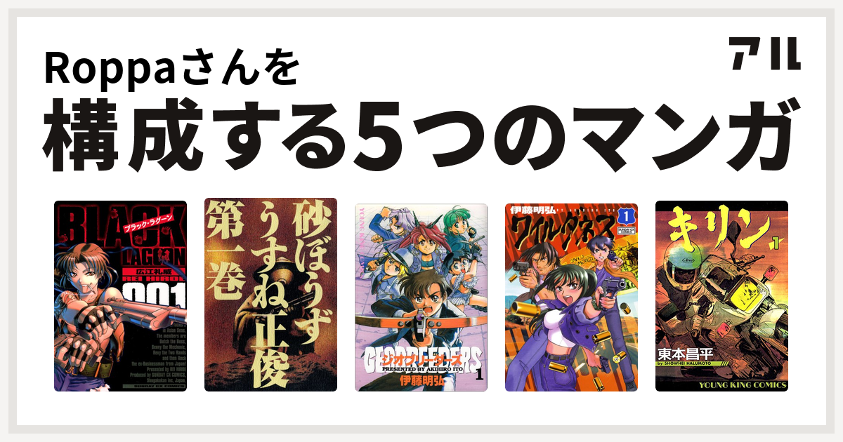 Roppaさんを構成するマンガはブラック ラグーン 砂ぼうず ジオブリーダーズ ワイルダネス キリン 私を構成する5つのマンガ アル