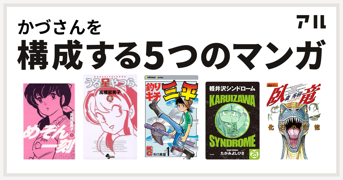 かづさんを構成するマンガはめぞん一刻 うる星やつら 釣りキチ三平 軽井沢シンドローム 臥竜 がりょう 化石の記憶 私を構成する5つのマンガ アル