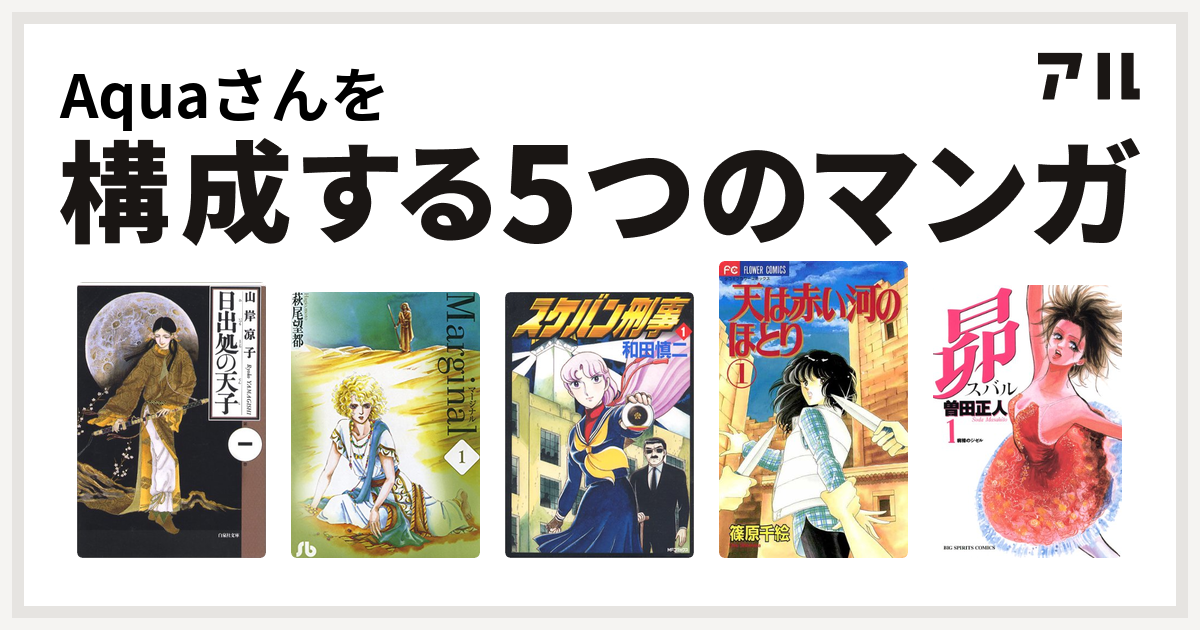 Aquaさんを構成するマンガは日出処の天子 マージナル スケバン刑事 天は赤い河のほとり 昴 私を構成する5つのマンガ アル