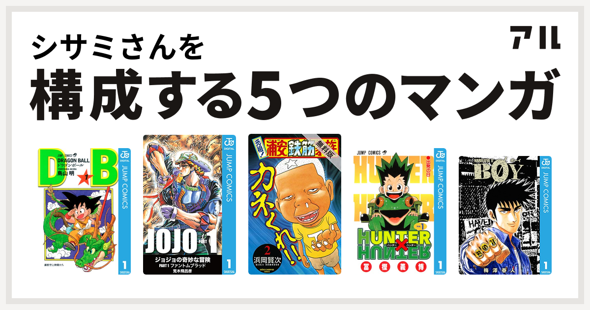 シサミさんを構成するマンガはドラゴンボール ジョジョの奇妙な冒険 元祖 浦安鉄筋家族 Hunter Hunter Boy 私を構成する5つのマンガ アル