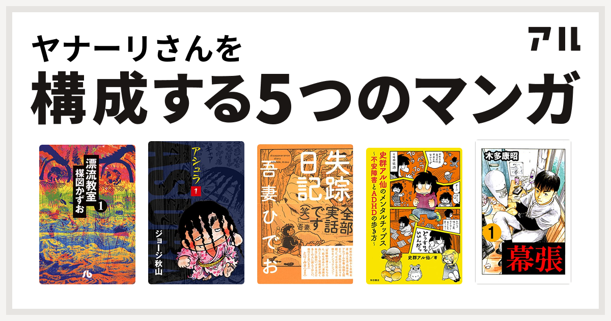 ヤナーリさんを構成するマンガは漂流教室 アシュラ 失踪日記 史群アル仙のメンタルチップス 不安障害とadhdの歩き方 幕張 私を構成する5つのマンガ アル