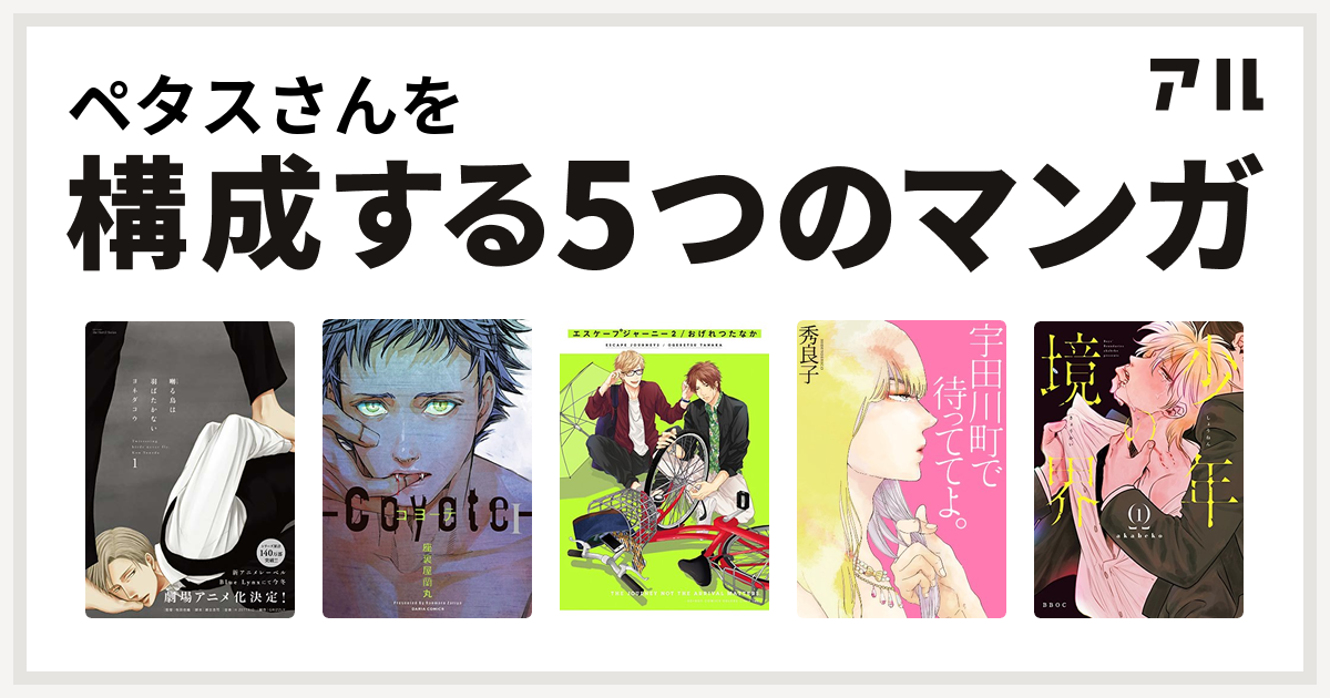ペタスさんを構成するマンガは囀る鳥は羽ばたかない コヨーテ I エスケープジャーニー 宇田川町で待っててよ 少年の境界 私を構成する5つのマンガ アル