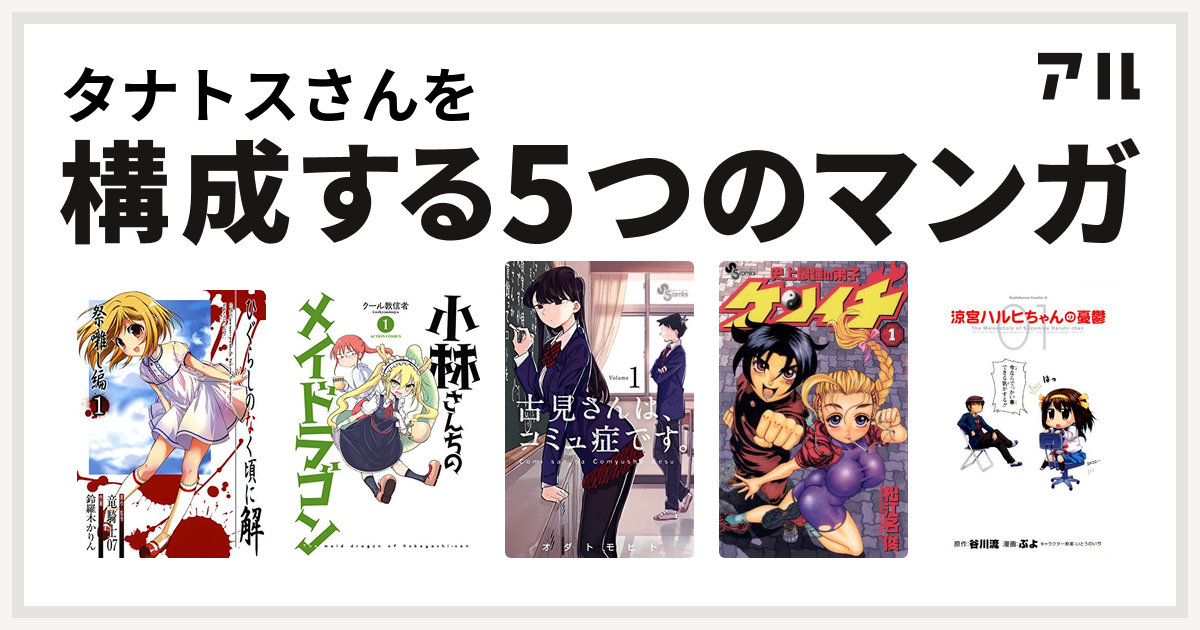 タナトスさんを構成するマンガはひぐらしのなく頃に解 祭囃し編 小林さんちのメイドラゴン 古見さんは コミュ症です 史上最強の弟子 ケンイチ 涼宮ハルヒちゃんの憂鬱 私を構成する5つのマンガ アル
