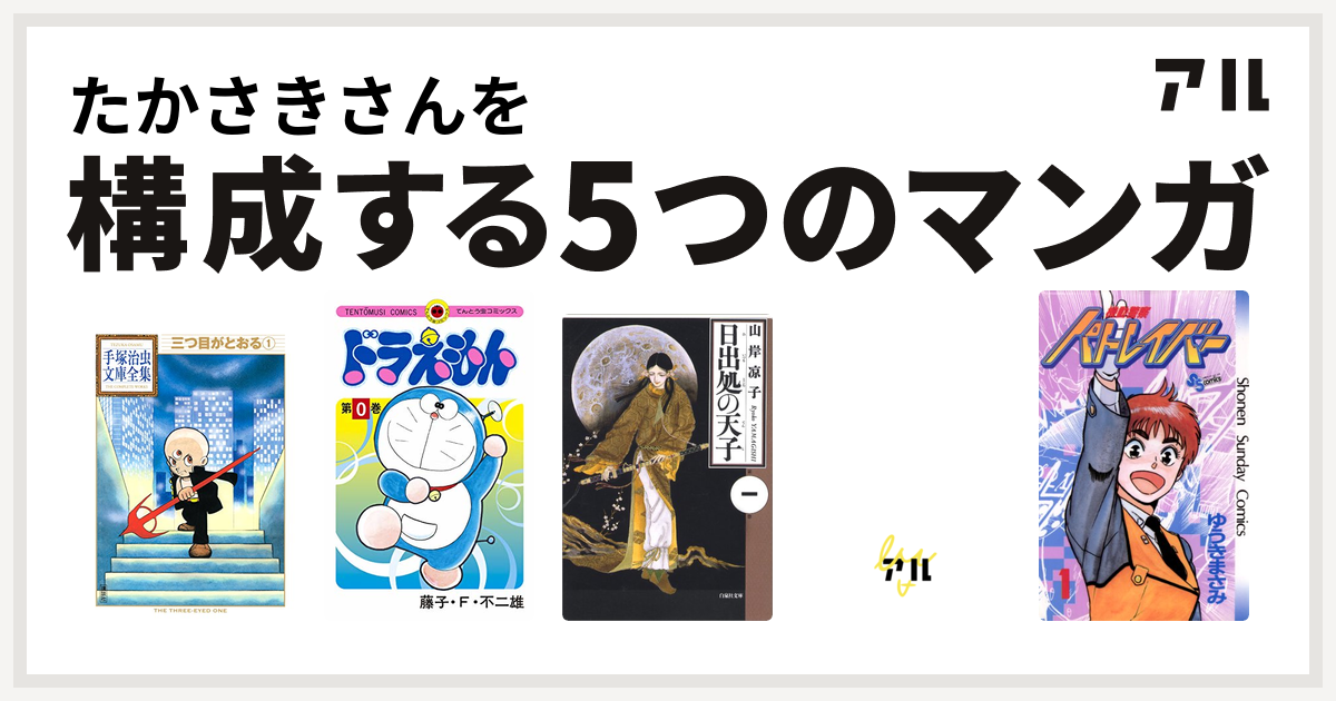 たかさきさんを構成するマンガは三つ目がとおる ドラえもん 日出処の天子 モジャ公 機動警察パトレイバー 私を構成する5つのマンガ アル