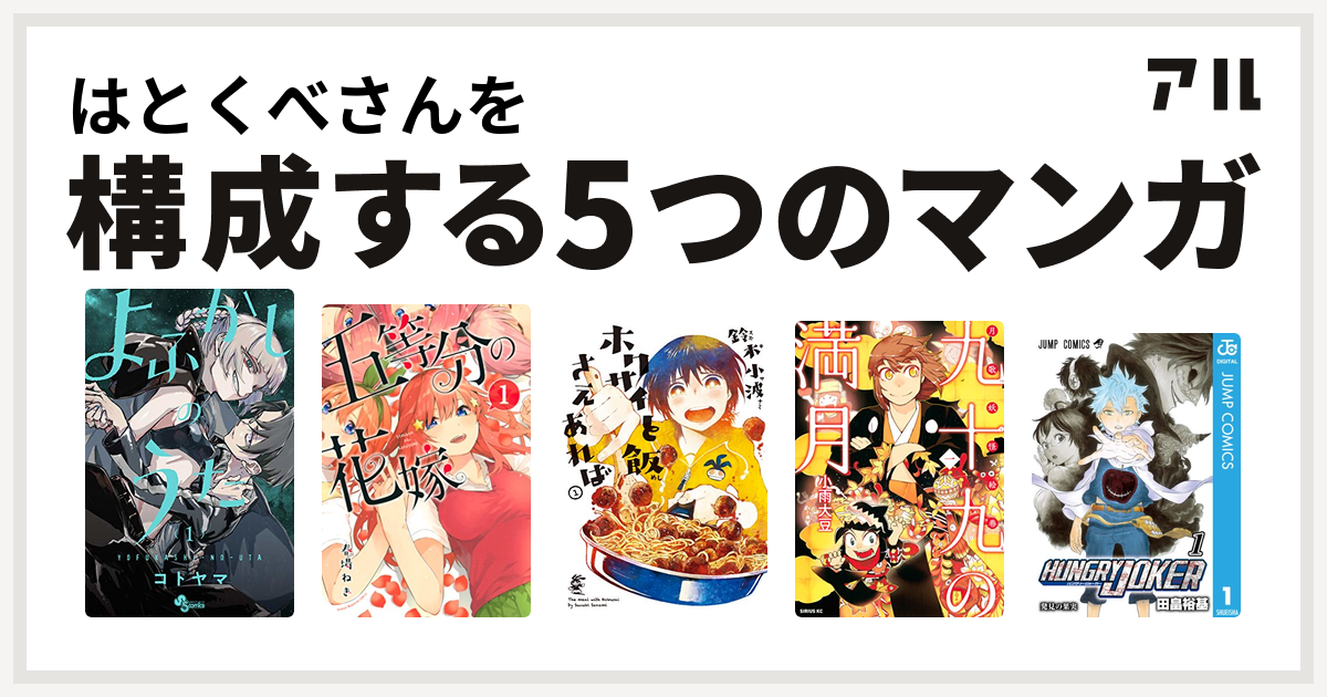 はとくべさんを構成するマンガはよふかしのうた 五等分の花嫁 ホクサイと飯さえあれば 九十九の満月 Hungry Joker 私を構成する5つのマンガ アル
