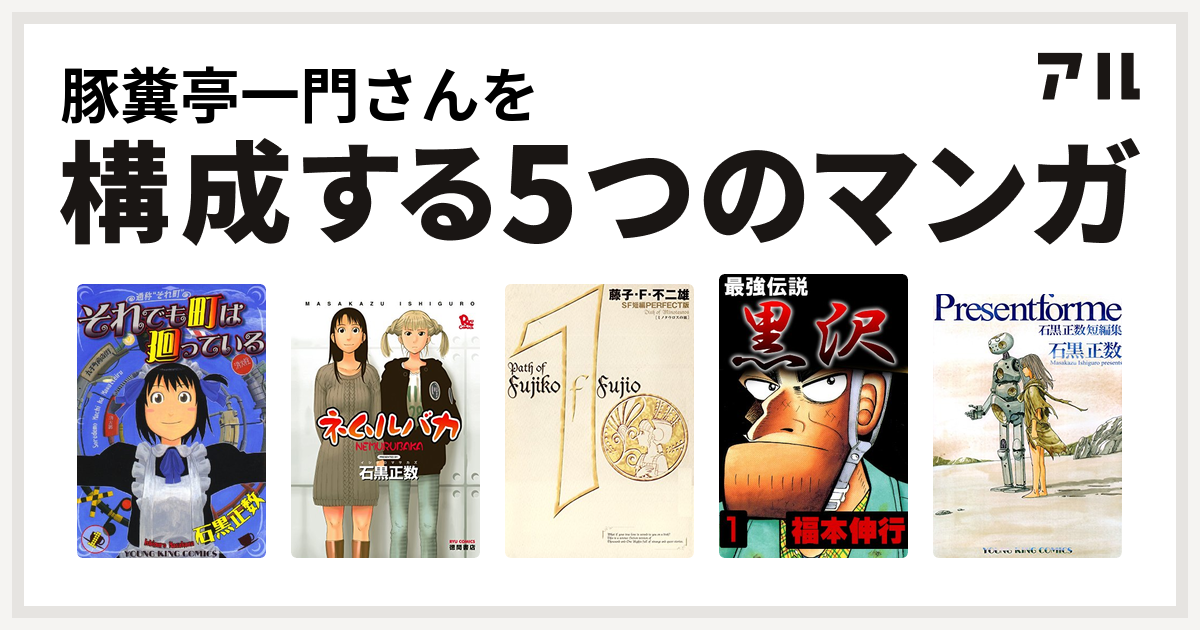 豚糞亭一門さんを構成するマンガはそれでも町は廻っている ネムルバカ 藤子 F 不二雄sf短編 最強伝説 黒沢 Present For Me 石黒正数短編集 私を構成する5つのマンガ アル