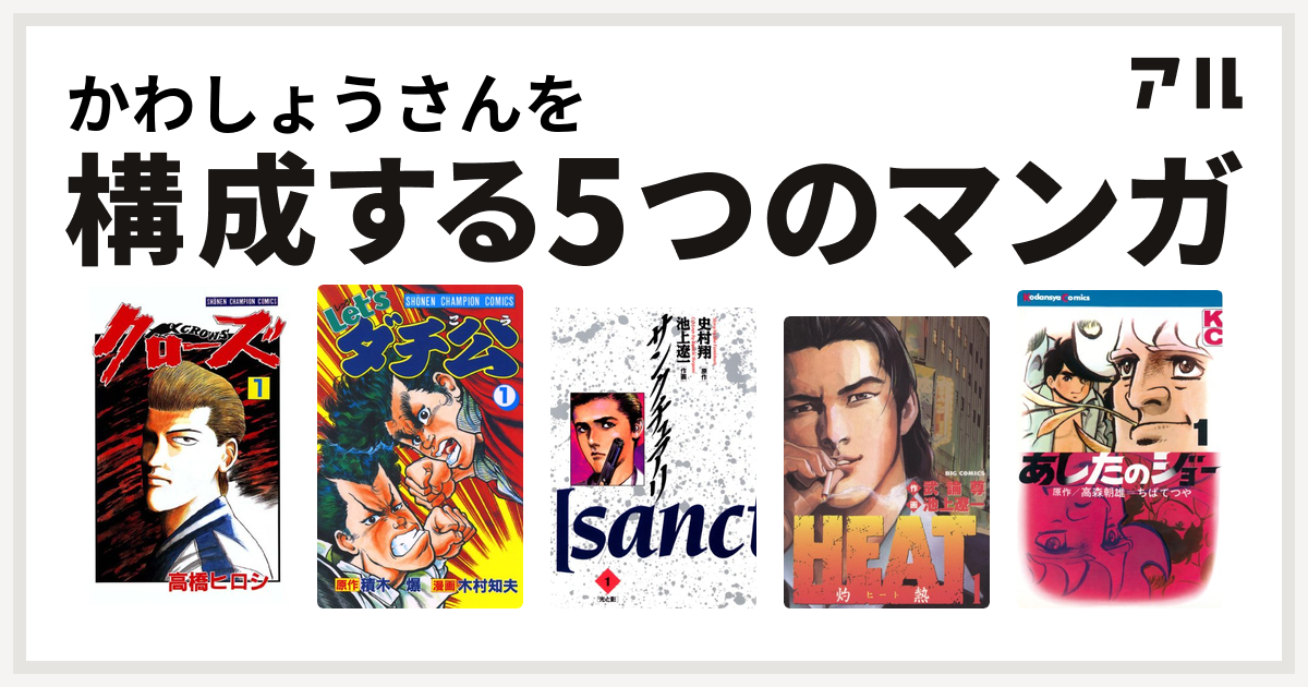 かわしょうさんを構成するマンガはクローズ Let Sダチ公 サンクチュアリ Heat 灼熱 あしたのジョー 私を構成する5つのマンガ アル