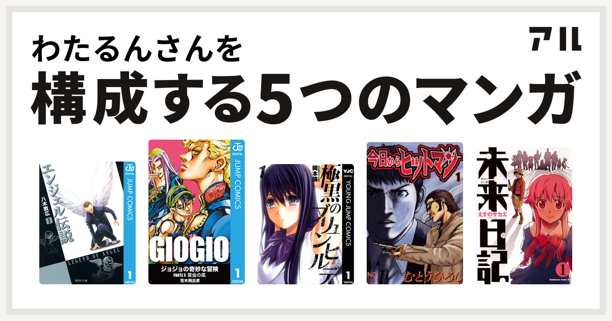 わたるんさんを構成するマンガはエンジェル伝説 ジョジョの奇妙な冒険 第5部 極黒のブリュンヒルデ 今日からヒットマン 未来日記 私を構成する5つの マンガ アル