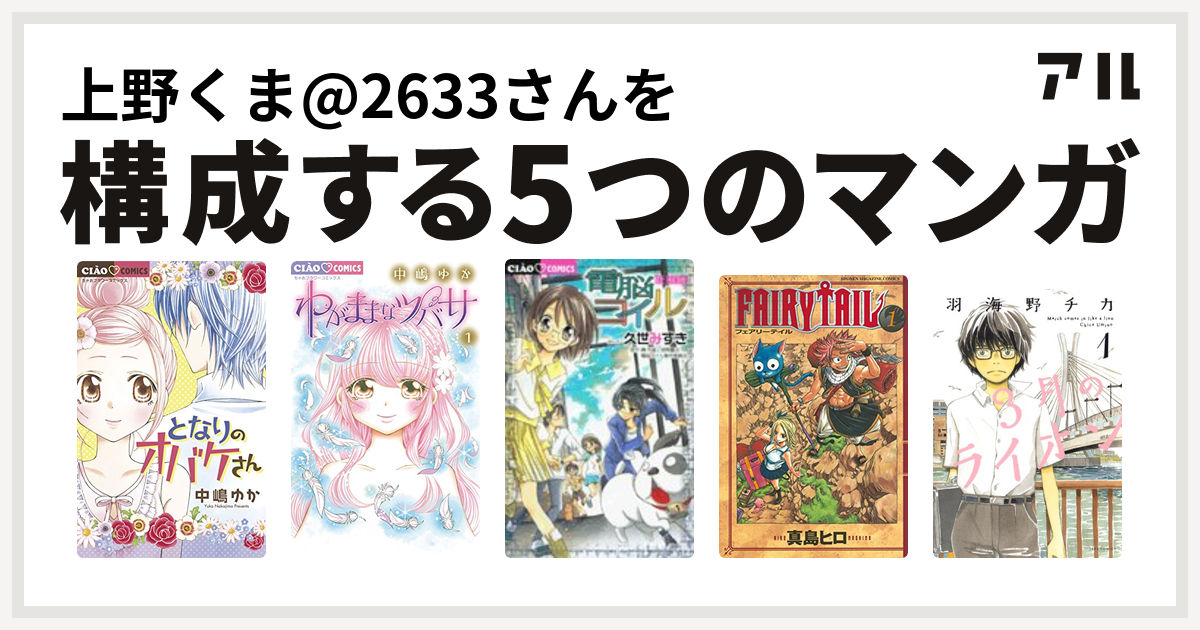 上野くま 2633さんを構成するマンガはとなりのオバケさん わがままなツバサ 電脳コイル Fairy Tail 3月のライオン 私を構成する5つのマンガ アル