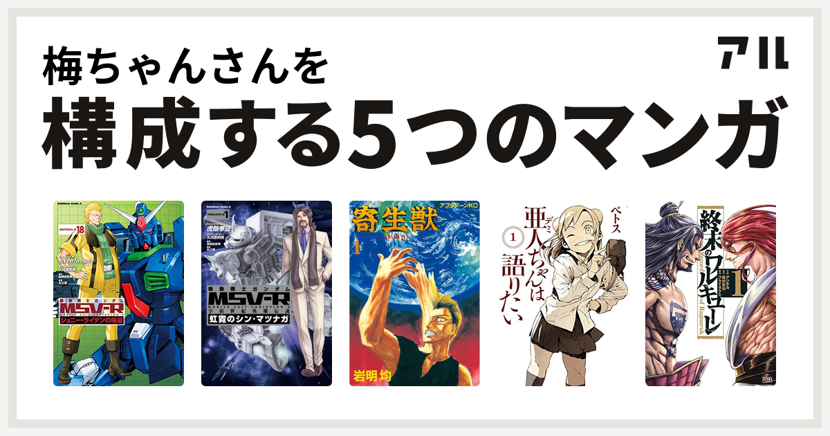 梅ちゃんさんを構成するマンガは機動戦士ガンダムｍｓｖ ｒジョニー ライデンの帰還 機動戦士ガンダム Msv R 宇宙世紀英雄伝説 虹霓のシン マツナガ 寄生獣 亜人ちゃんは語りたい 終末のワルキューレ 私を構成する5つのマンガ アル