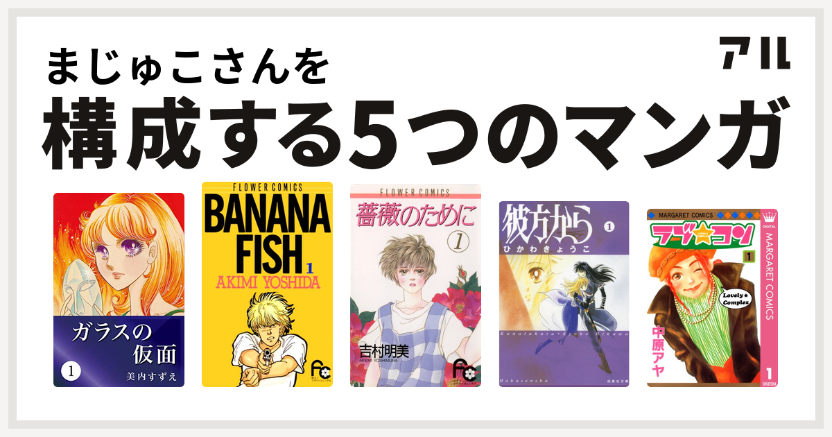 まじゅこさんを構成するマンガはガラスの仮面 Banana Fish 薔薇のために 彼方から ラブ コン 私を構成する5つのマンガ アル