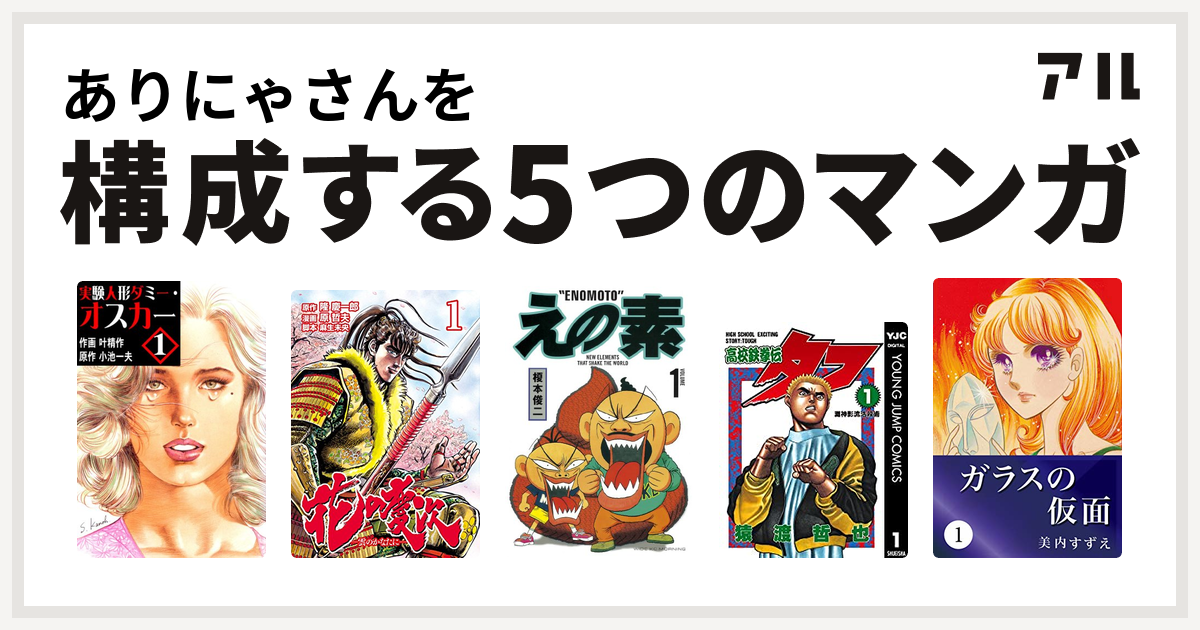 実験人形ダミー・オスカー ありにゃさんを構成するマンガは実験人形ダミー・オスカー 花の慶次-雲のかなたに えの素 高校鉄拳伝タフ ガラスの仮面 - 私を構成する5つのマンガ |  アル