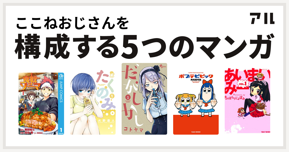 ここねおじさんを構成するマンガは食戟のソーマ たくのみ だがしかし ポプテピピック あいまいみー 私を構成する5つのマンガ アル