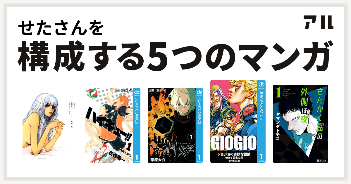 せたさんを構成するマンガはおまえが世界をこわしたいなら ハイキュー ワールドトリガー ジョジョの奇妙な冒険 第5部 さんかく窓の外側は夜 私を構成する5つのマンガ アル