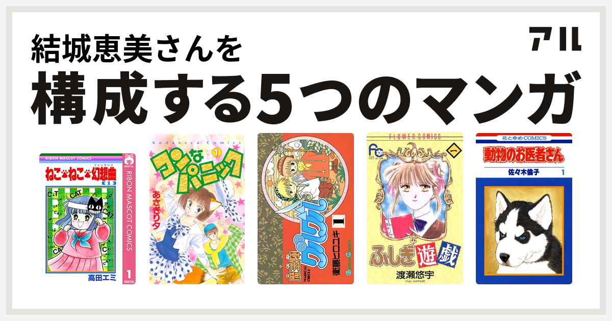 結城恵美さんを構成するマンガはねこ ねこ 幻想曲 コンなパニック 魔法陣グルグル ふしぎ遊戯 動物のお医者さん 私を構成する5つのマンガ アル
