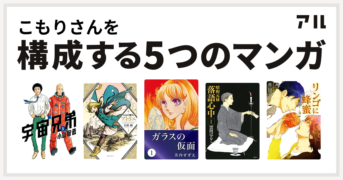 こもりさんを構成するマンガは宇宙兄弟 とんがり帽子のアトリエ ガラスの仮面 昭和元禄落語心中 リンゴに蜂蜜 私を構成する5つのマンガ アル
