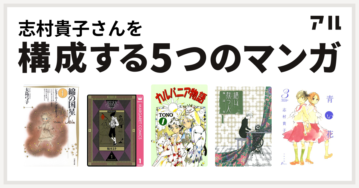 志村貴子さんを構成するマンガは綿の国星 Kissxxxx カルバニア物語 繕い裁つ人 青い花 私を構成する5つのマンガ アル