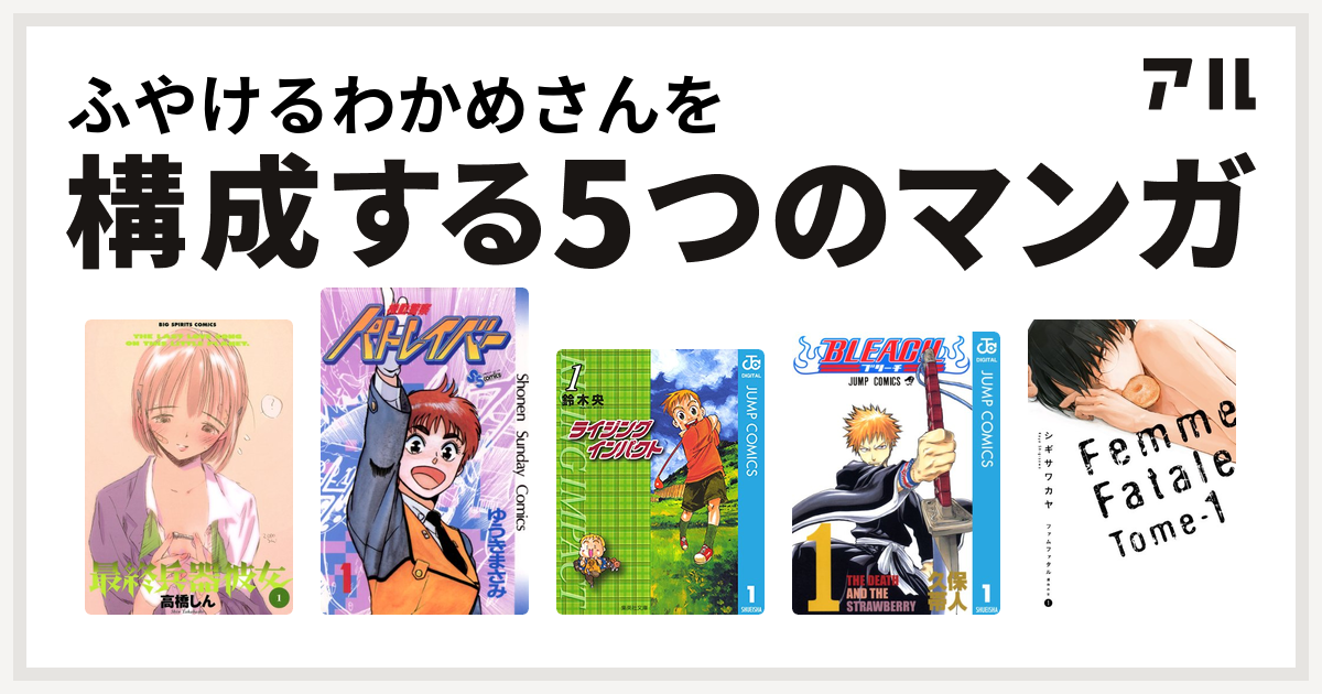 ふやけるわかめさんを構成するマンガは最終兵器彼女 機動警察パトレイバー ライジング インパクト Bleach ファムファタル 運命の女 私を構成する5つのマンガ アル