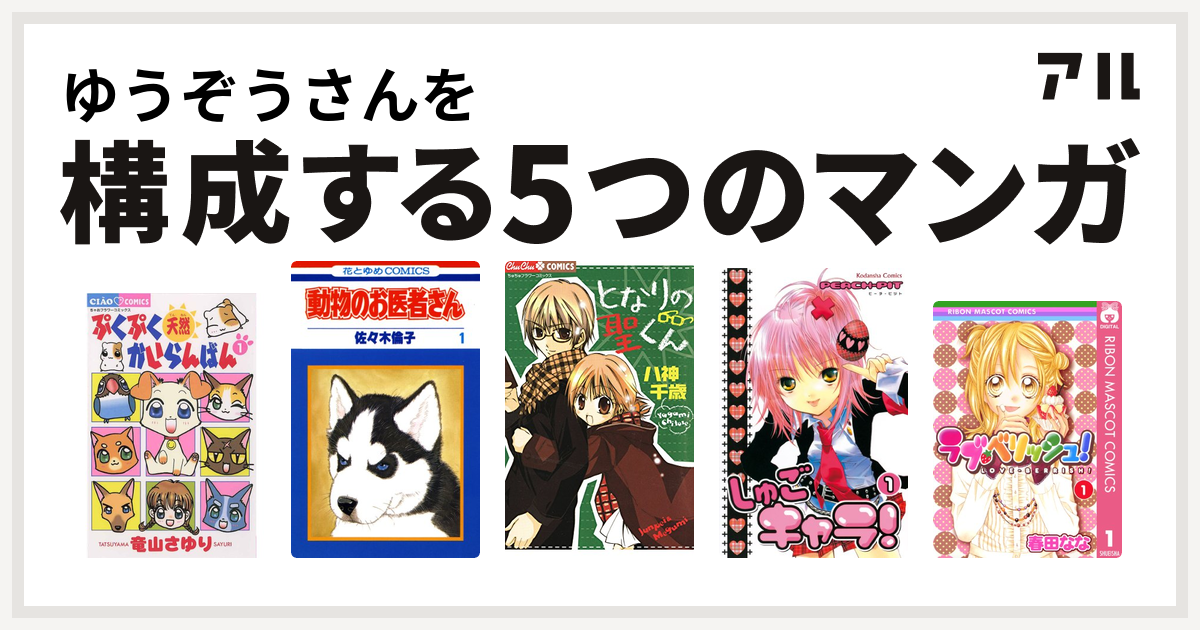 ゆうぞうさんを構成するマンガはぷくぷく天然かいらんばん 動物のお医者さん となりの聖くん しゅごキャラ ラブ ベリッシュ 私を構成する5つのマンガ アル