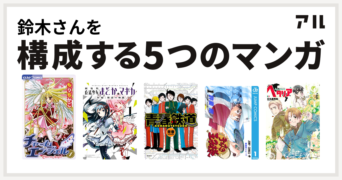 鈴木さんを構成するマンガはチャームエンジェル 劇場版 魔法少女まどか マギカ 新編 叛逆の物語 青春鉄道 テニスの王子様 ヘタリア Axis Powers 私を構成する5つのマンガ アル