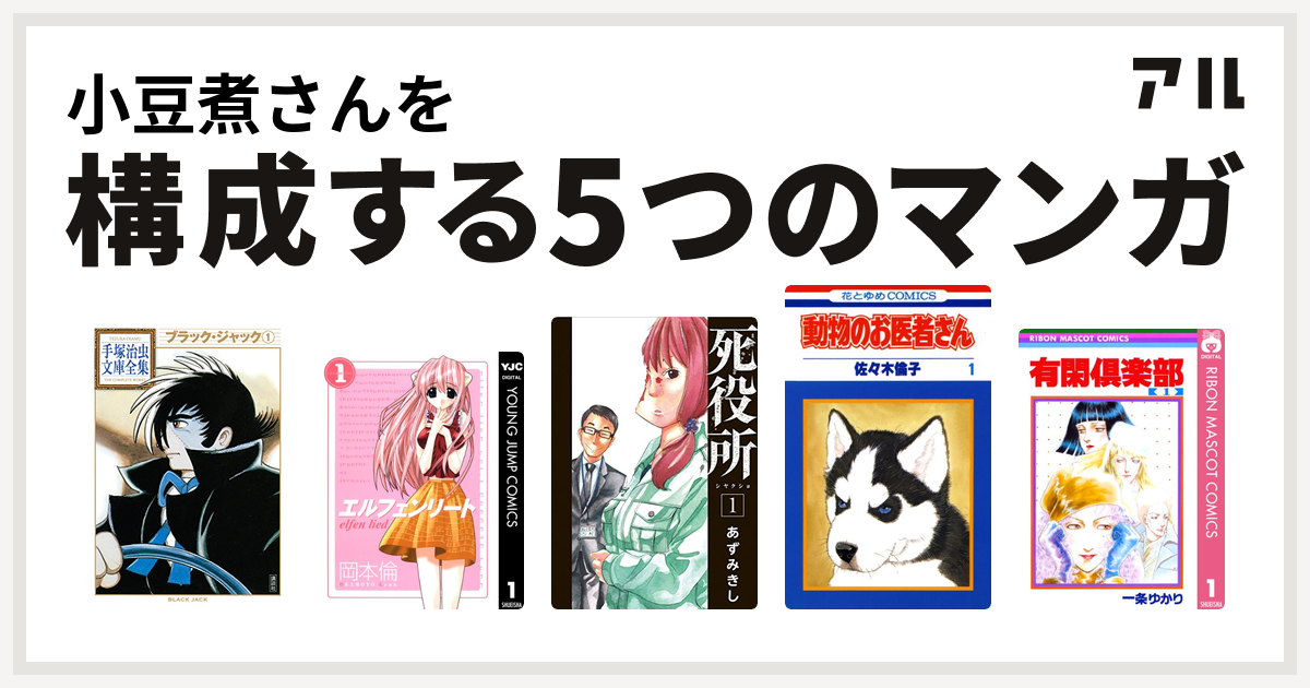 小豆煮さんを構成するマンガはブラック ジャック エルフェンリート 死役所 動物のお医者さん 有閑倶楽部 私を構成する5つのマンガ アル