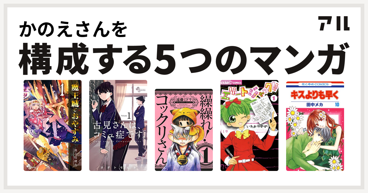 かのえさんを構成するマンガは魔王城でおやすみ 古見さんは コミュ症です 繰繰れ コックリさん エリートジャック キスよりも早く 私を構成する5つのマンガ アル