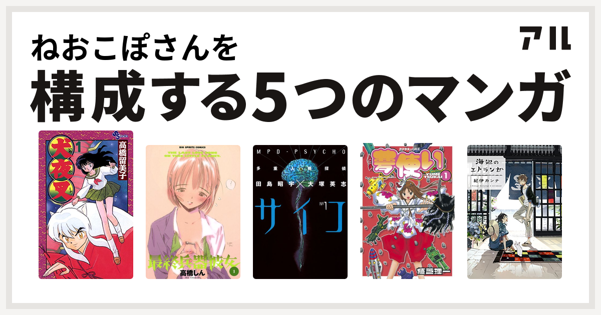 ねおこぽさんを構成するマンガは犬夜叉 最終兵器彼女 多重人格探偵サイコ 夢使い 海辺のエトランゼ 私を構成する5つのマンガ アル