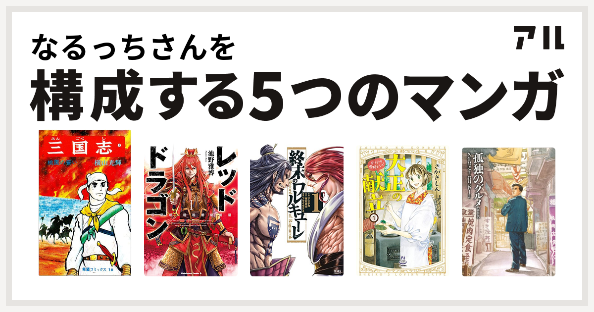 なるっちさんを構成するマンガは三国志 レッドドラゴン 終末のワルキューレ 大正の献立 るり子の愛情レシピ 孤独のグルメ 新装版 私を構成する5つのマンガ アル
