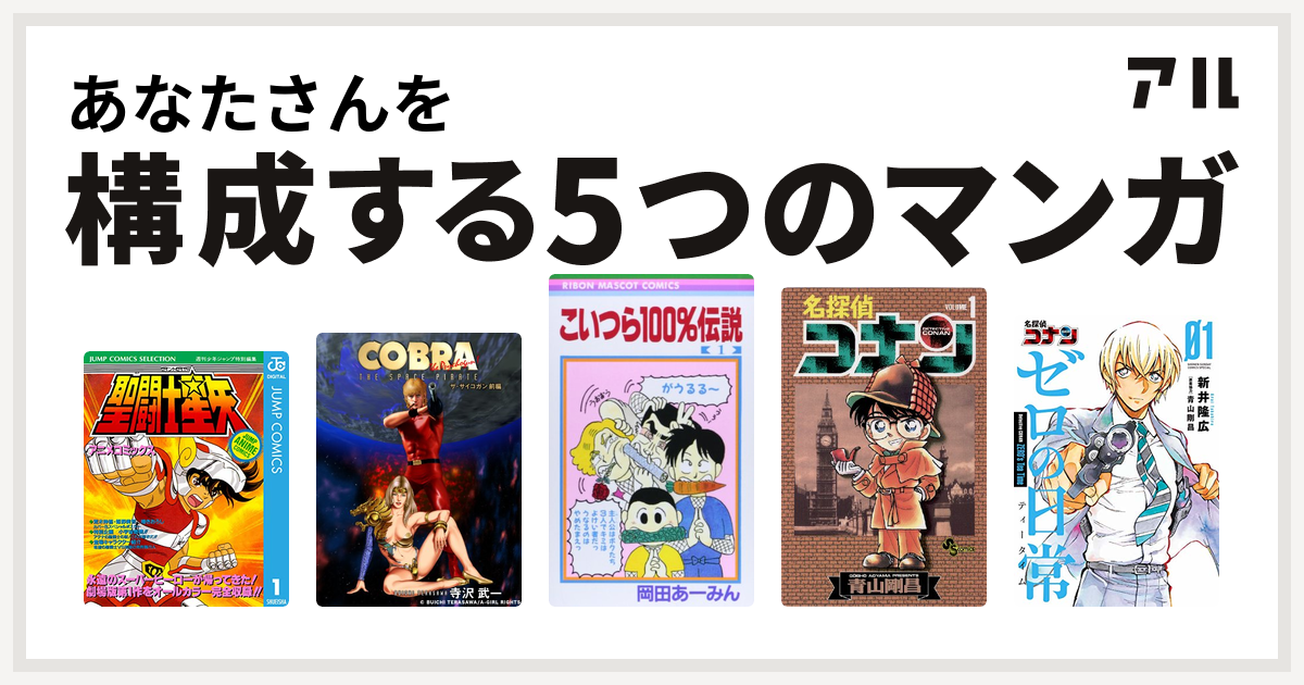 あなたさんを構成するマンガは聖闘士星矢 アニメコミックス Cobra 黄金の扉 こいつら100 伝説 名探偵コナン 名探偵コナン ゼロの日常 私を構成する5つのマンガ アル