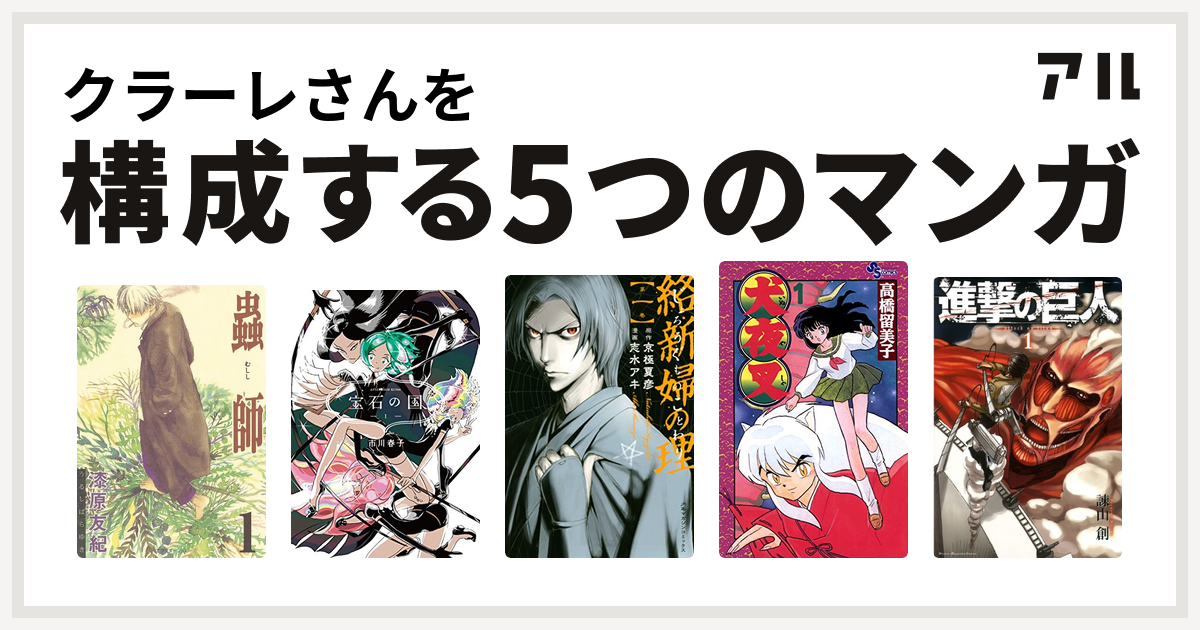 クラーレさんを構成するマンガは蟲師 宝石の国 絡新婦の理 犬夜叉 進撃の巨人 私を構成する5つのマンガ アル