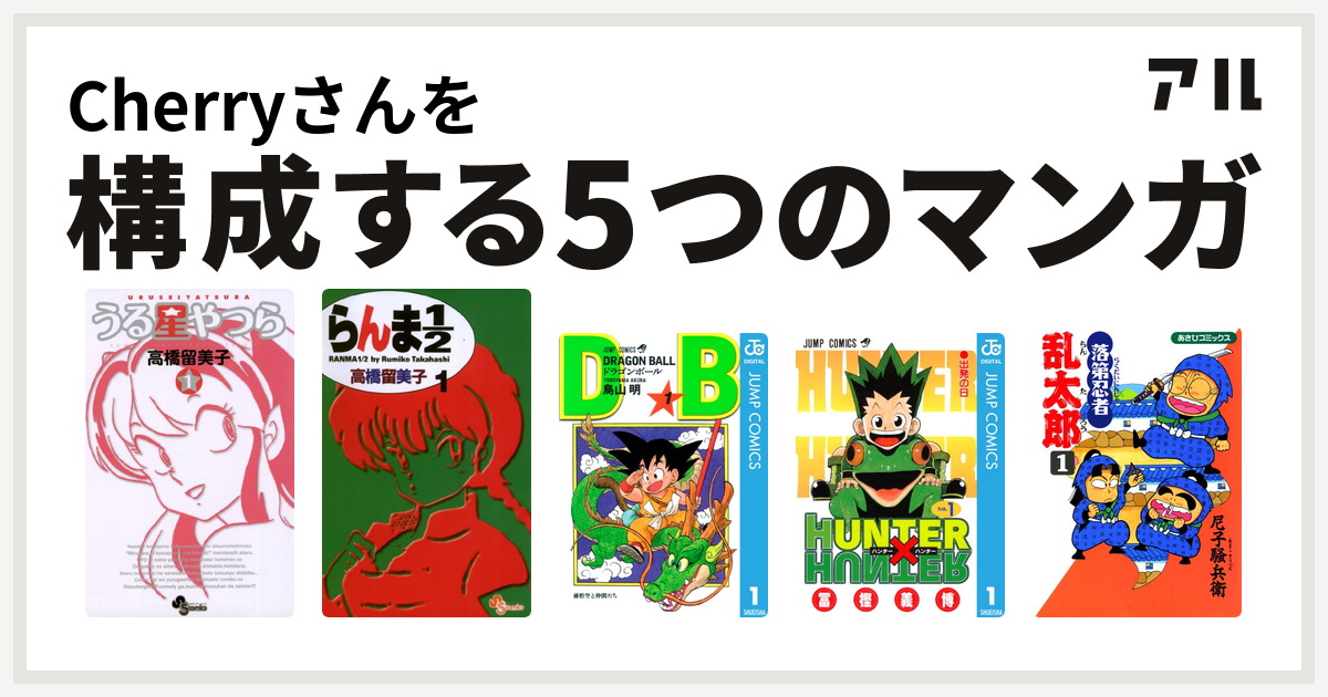 Cherryさんを構成するマンガはうる星やつら らんま1 2 ドラゴンボール Hunter Hunter 落第忍者乱太郎 私を構成する5つのマンガ アル