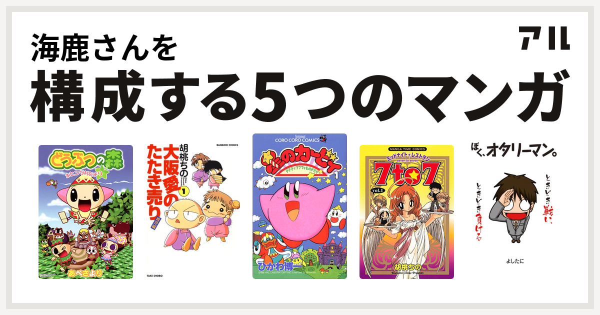 海鹿さんを構成するマンガはどうぶつの森 ホヒンダ村だより 大阪愛のたたき売り 育児編 星のカービィ デデデでプププなものがたり ミッドナイトレストラン 7to7 ぼく オタリーマン 私を構成する5つのマンガ アル