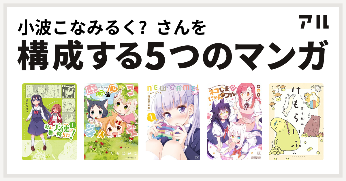 小波こなみるく さんを構成するマンガは私に天使が舞い降りた にゃんこデイズ New Game ネコじまにゃんだフル けもらいふ 私を構成する5つのマンガ アル