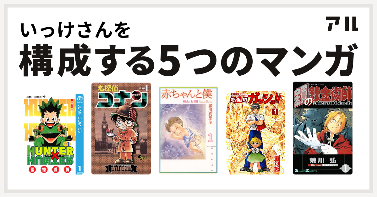 いっけさんを構成するマンガはhunter Hunter 名探偵コナン 赤ちゃんと僕 金色のガッシュ 鋼の錬金術師 私を構成する5つのマンガ アル