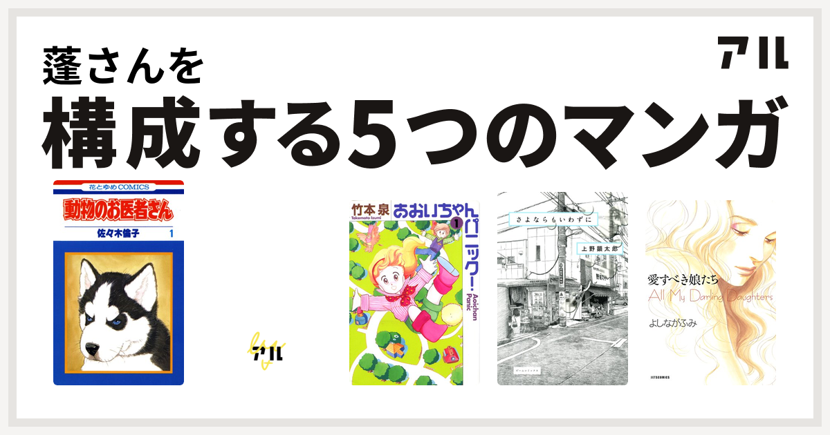 蓬さんを構成するマンガは動物のお医者さん 忍ペンまん丸 あおいちゃんパニック さよならもいわずに 愛すべき娘たち 私を構成する5つのマンガ アル