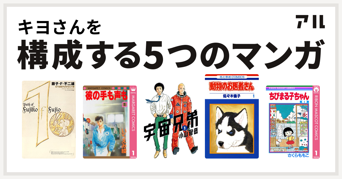 キヨさんを構成するマンガは藤子 F 不二雄sf短編 彼の手も声も 宇宙兄弟 動物のお医者さん ちびまる子ちゃん 私を構成する5つのマンガ アル