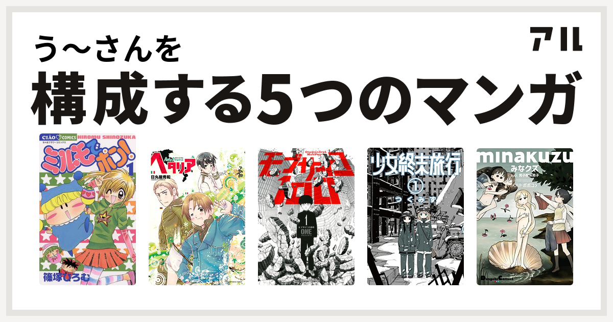 う さんを構成するマンガはミルモでポン ヘタリア Axis Powers モブサイコ100 少女終末旅行 みなクズ With 男子校系男子 私を構成する5つのマンガ アル