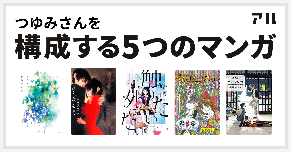 つゆみさんを構成するマンガはうみべの女の子 りんたとさじ 青野くんに触りたいから死にたい ディスコミュニケーション 海辺のエトランゼ 私を構成する5つのマンガ アル