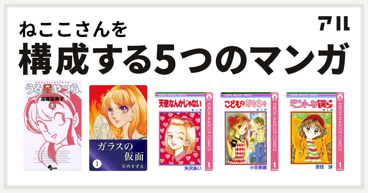 ねここさんを構成するマンガはうる星やつら ガラスの仮面 天使なんかじゃない こどものおもちゃ ミントな僕ら 私を構成する5つのマンガ アル