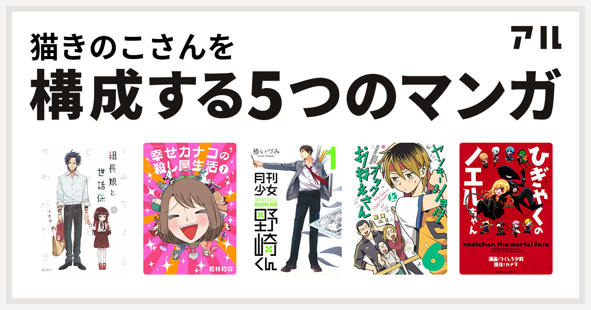 猫きのこさんを構成するマンガは組長娘と世話係 幸せカナコの殺し屋生活 月刊少女野崎くん ひぎゃくのノエルちゃん 私を構成する5つのマンガ アル